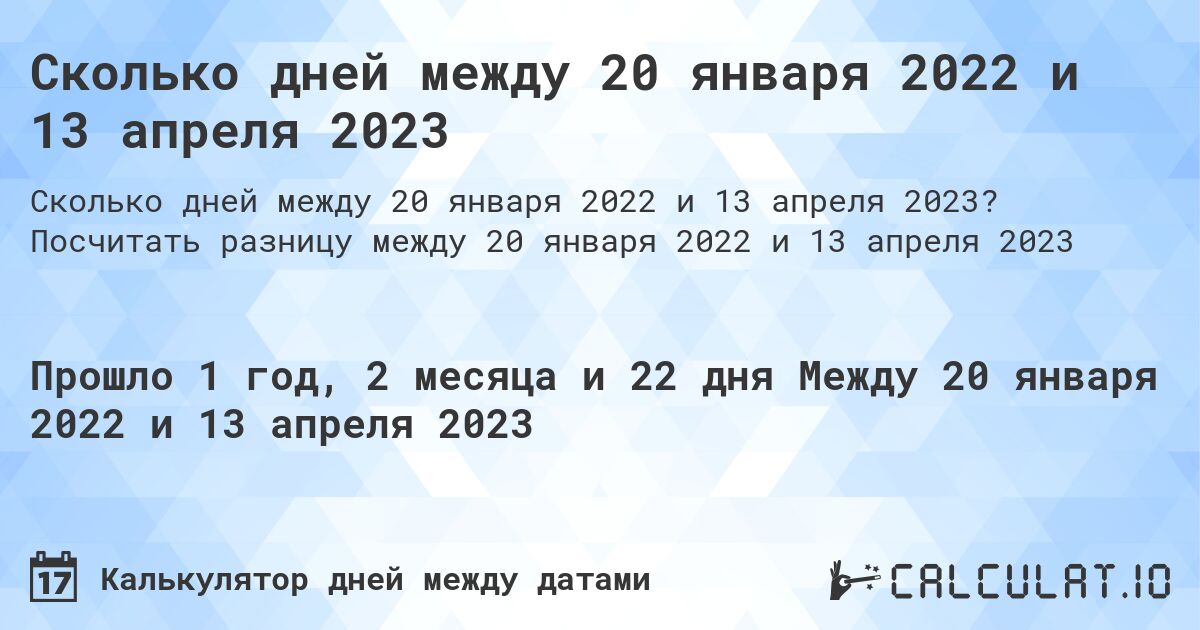 Сколько дней между 20 января 2022 и 13 апреля 2023. Посчитать разницу между 20 января 2022 и 13 апреля 2023