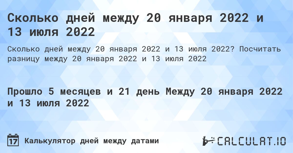 Сколько дней между 20 января 2022 и 13 июля 2022. Посчитать разницу между 20 января 2022 и 13 июля 2022