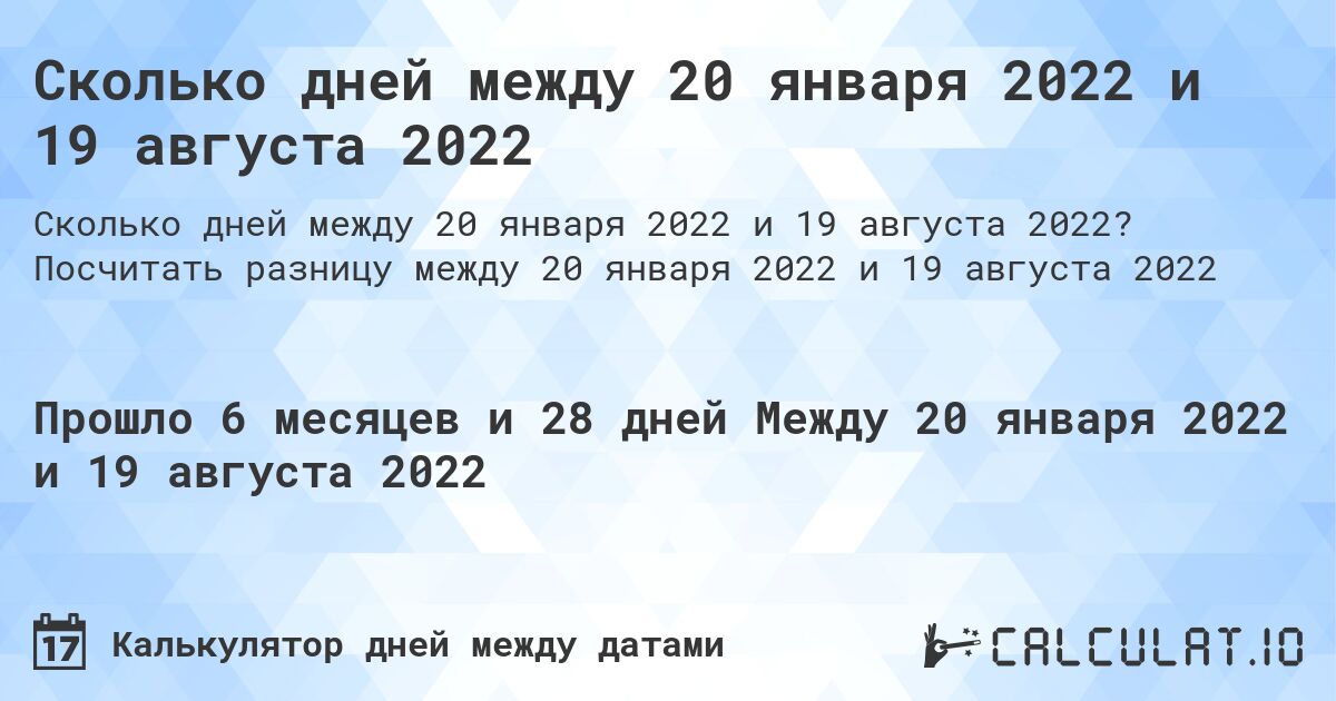 Сколько дней между 20 января 2022 и 19 августа 2022. Посчитать разницу между 20 января 2022 и 19 августа 2022