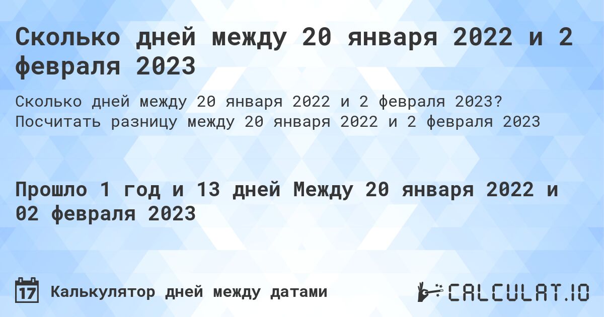 Сколько дней между 20 января 2022 и 2 февраля 2023. Посчитать разницу между 20 января 2022 и 2 февраля 2023