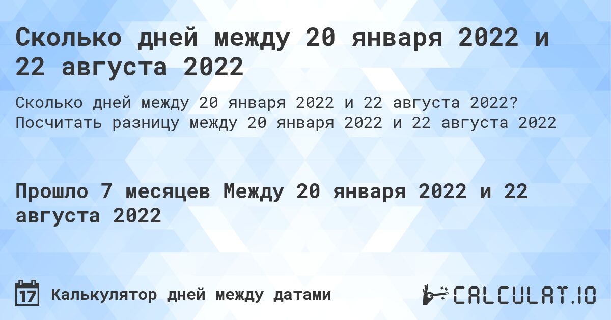 Сколько дней между 20 января 2022 и 22 августа 2022. Посчитать разницу между 20 января 2022 и 22 августа 2022