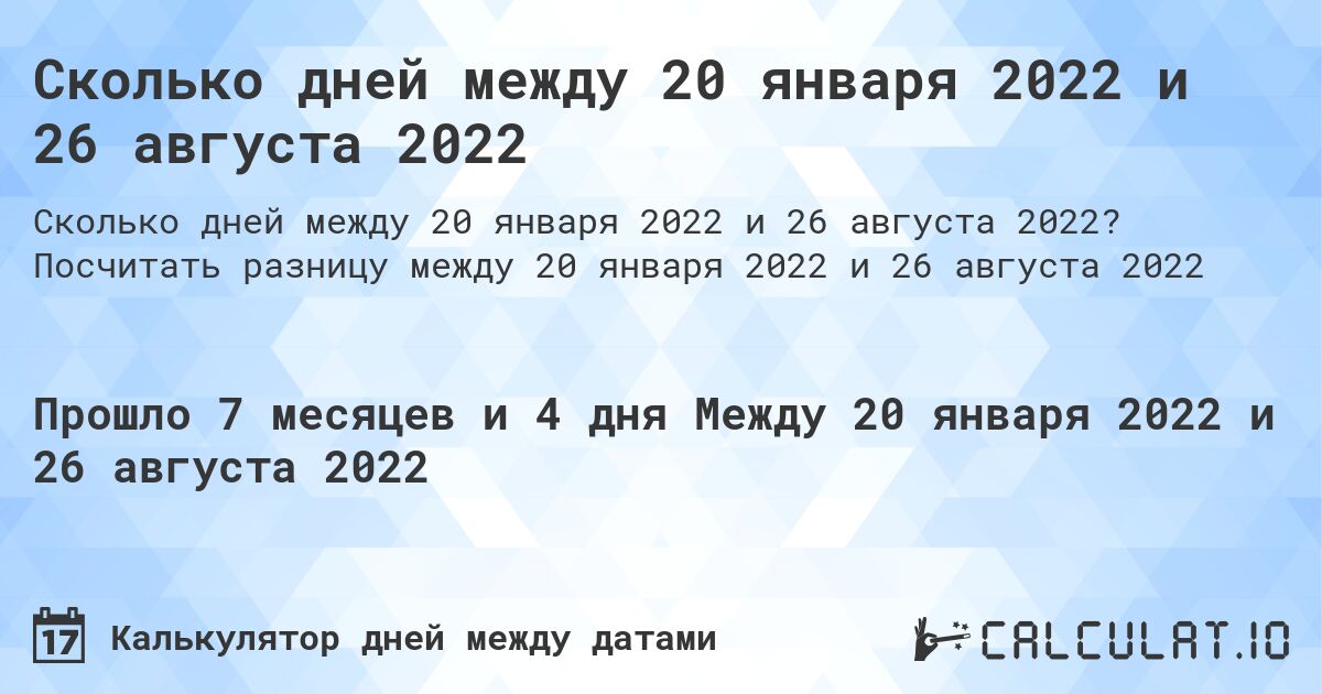 Сколько дней между 20 января 2022 и 26 августа 2022. Посчитать разницу между 20 января 2022 и 26 августа 2022