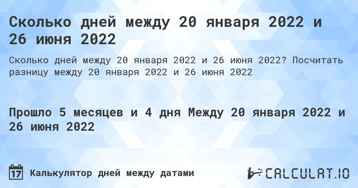 Сколько дней между 20 января 2022 и 26 июня 2022. Посчитать разницу между 20 января 2022 и 26 июня 2022