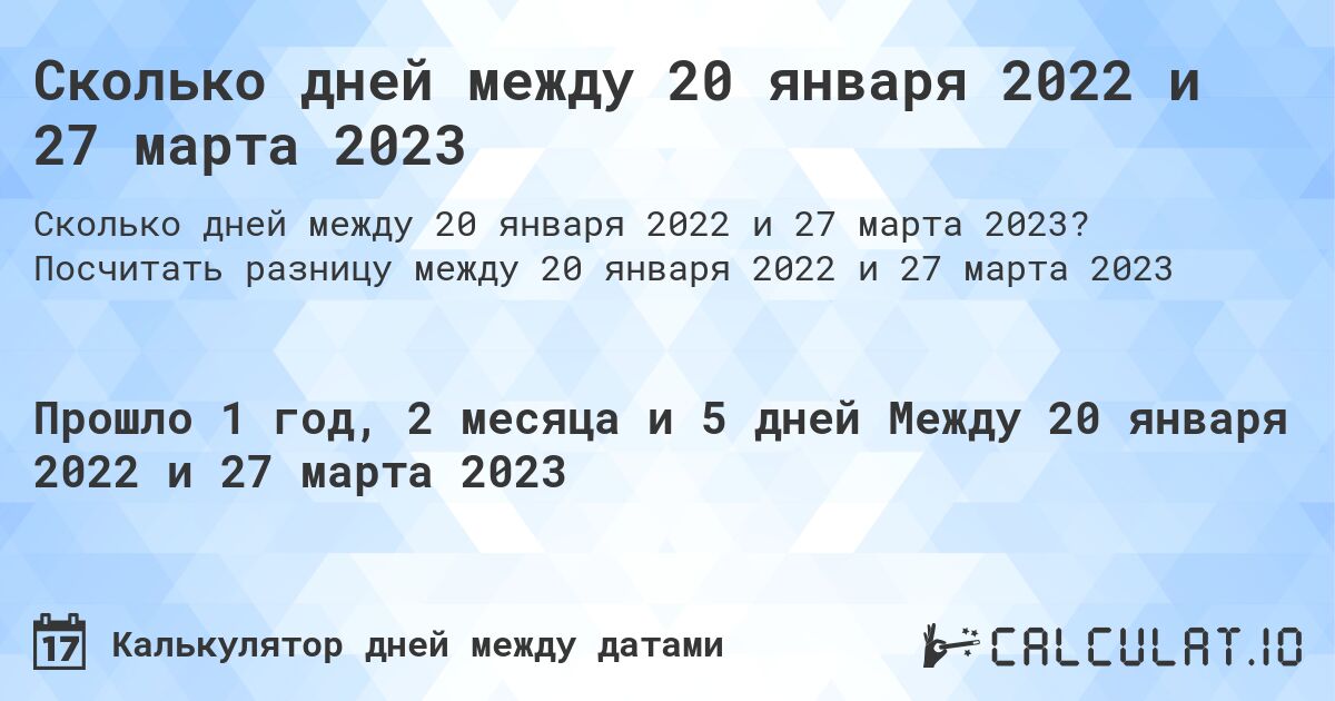 Сколько дней между 20 января 2022 и 27 марта 2023. Посчитать разницу между 20 января 2022 и 27 марта 2023