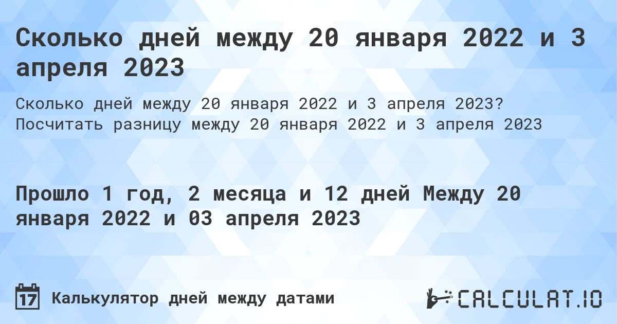 Сколько дней между 20 января 2022 и 3 апреля 2023. Посчитать разницу между 20 января 2022 и 3 апреля 2023