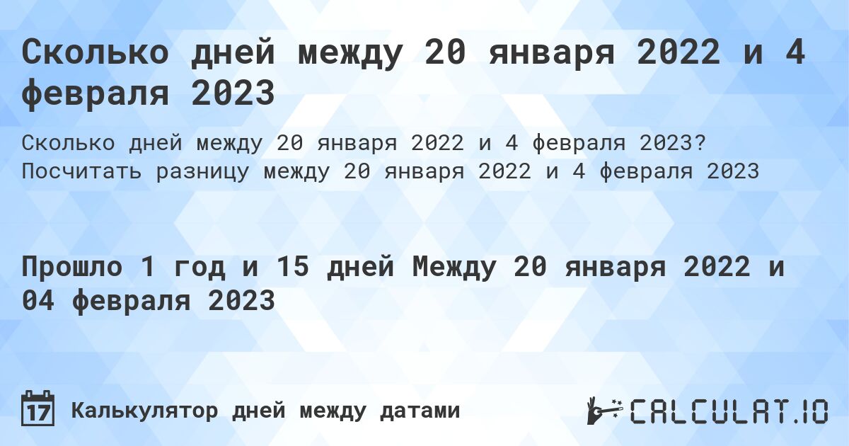 Сколько дней между 20 января 2022 и 4 февраля 2023. Посчитать разницу между 20 января 2022 и 4 февраля 2023