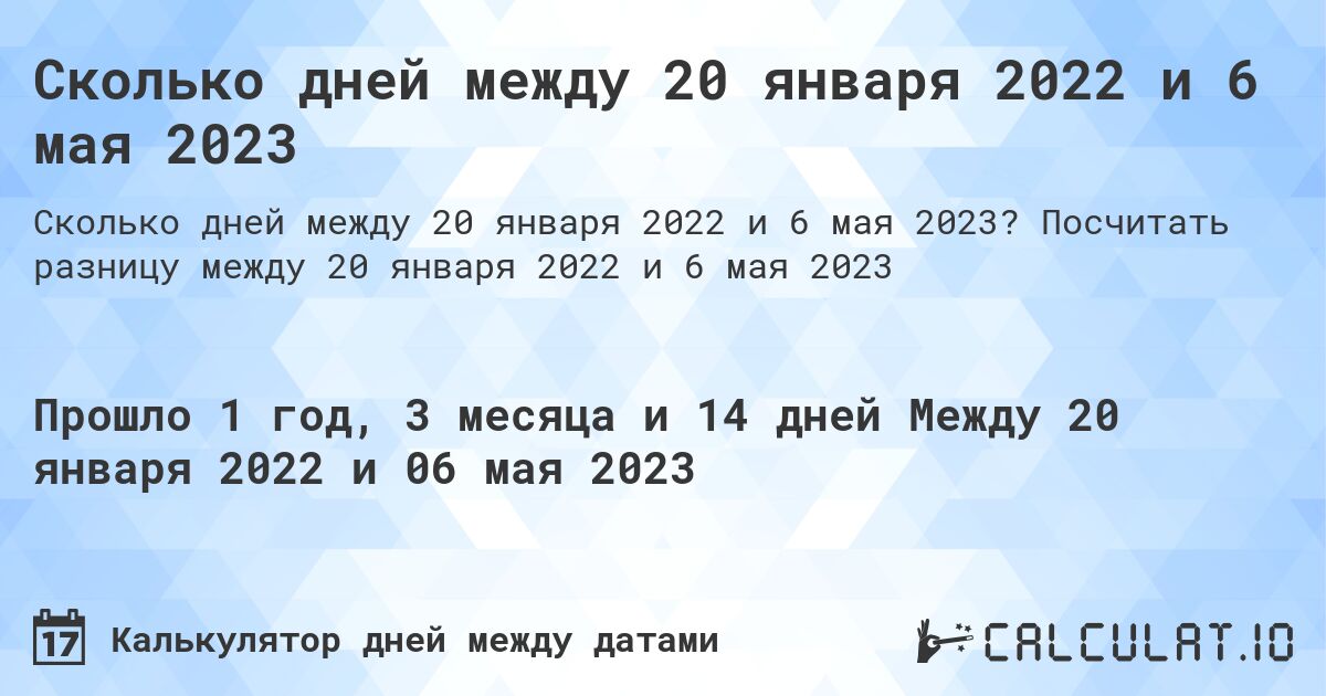 Сколько дней между 20 января 2022 и 6 мая 2023. Посчитать разницу между 20 января 2022 и 6 мая 2023
