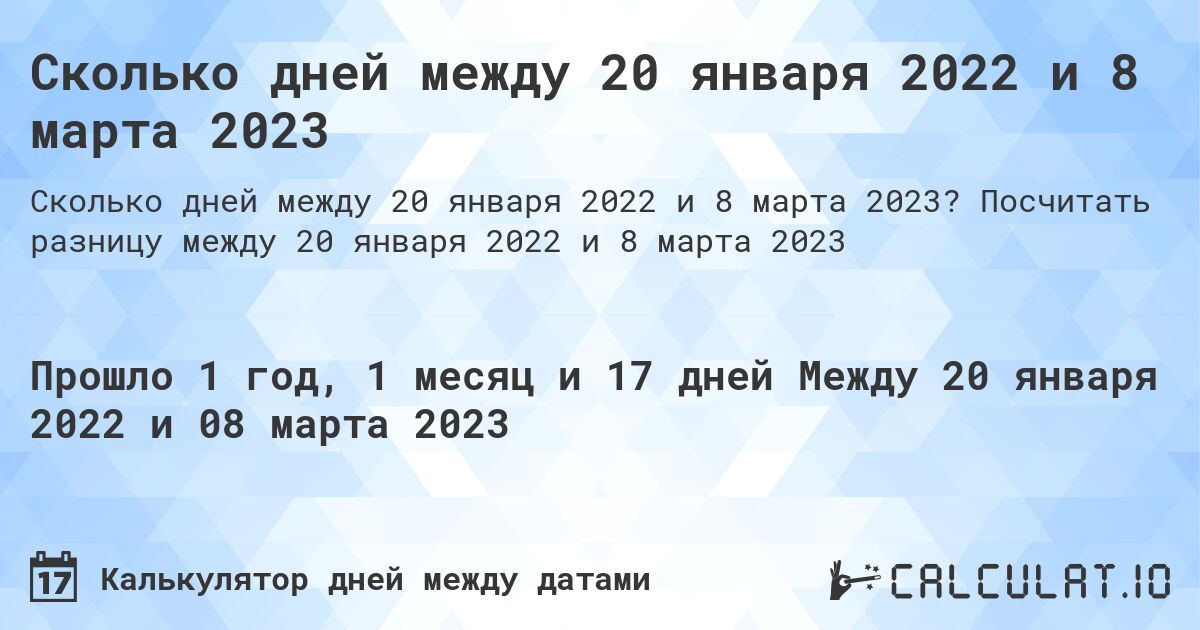 Сколько дней между 20 января 2022 и 8 марта 2023. Посчитать разницу между 20 января 2022 и 8 марта 2023