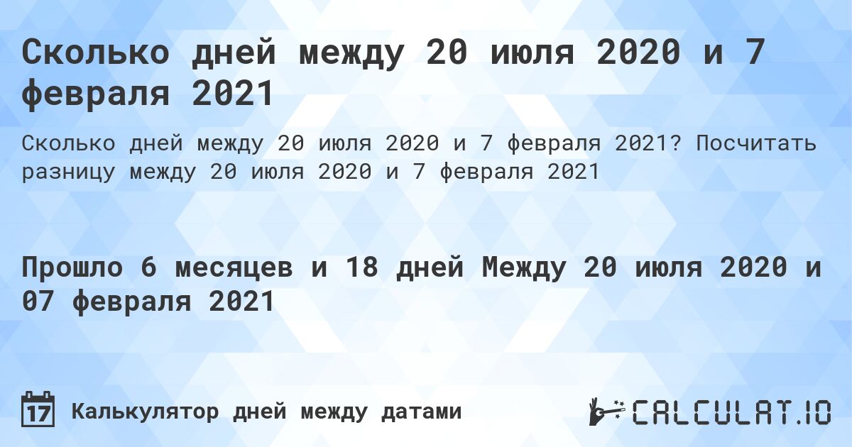 Сколько дней между 20 июля 2020 и 7 февраля 2021. Посчитать разницу между 20 июля 2020 и 7 февраля 2021