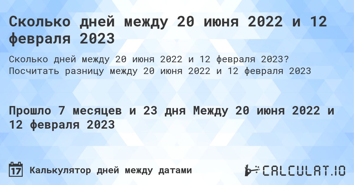 Сколько дней между 20 июня 2022 и 12 февраля 2023. Посчитать разницу между 20 июня 2022 и 12 февраля 2023
