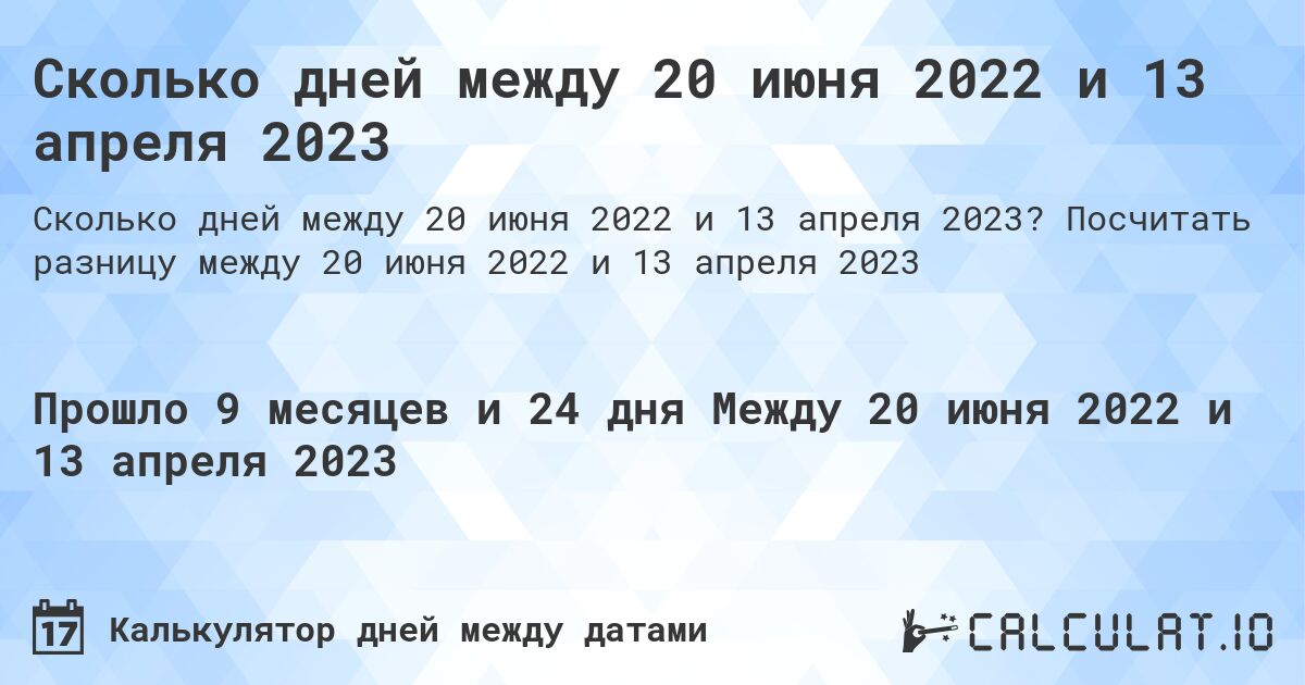 Сколько дней между 20 июня 2022 и 13 апреля 2023. Посчитать разницу между 20 июня 2022 и 13 апреля 2023