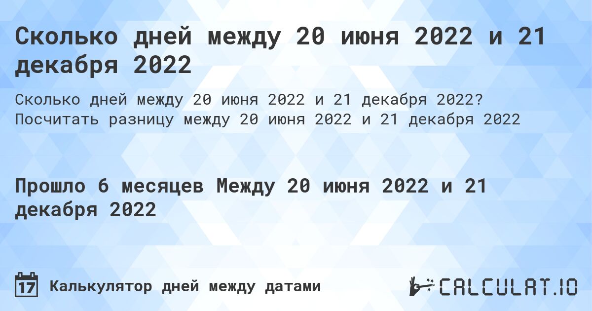 Сколько дней между 20 июня 2022 и 21 декабря 2022. Посчитать разницу между 20 июня 2022 и 21 декабря 2022