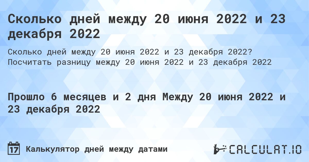Сколько дней между 20 июня 2022 и 23 декабря 2022. Посчитать разницу между 20 июня 2022 и 23 декабря 2022