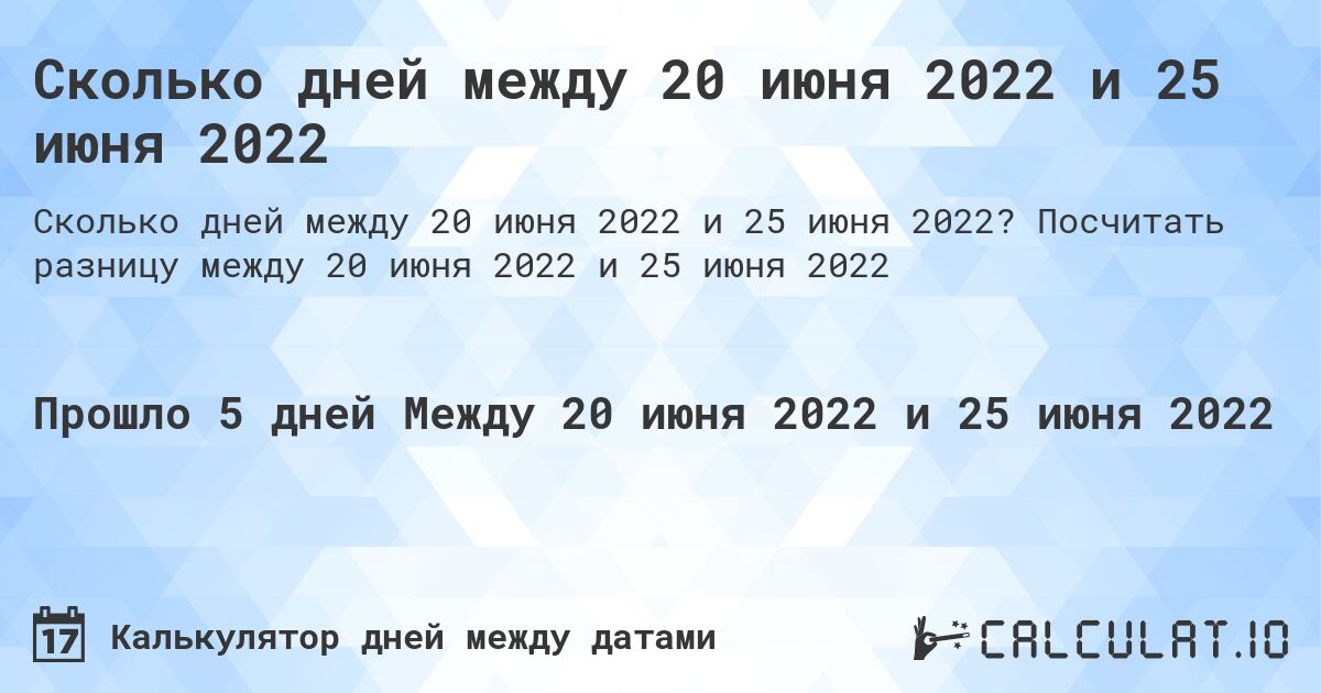 Сколько дней между 20 июня 2022 и 25 июня 2022. Посчитать разницу между 20 июня 2022 и 25 июня 2022