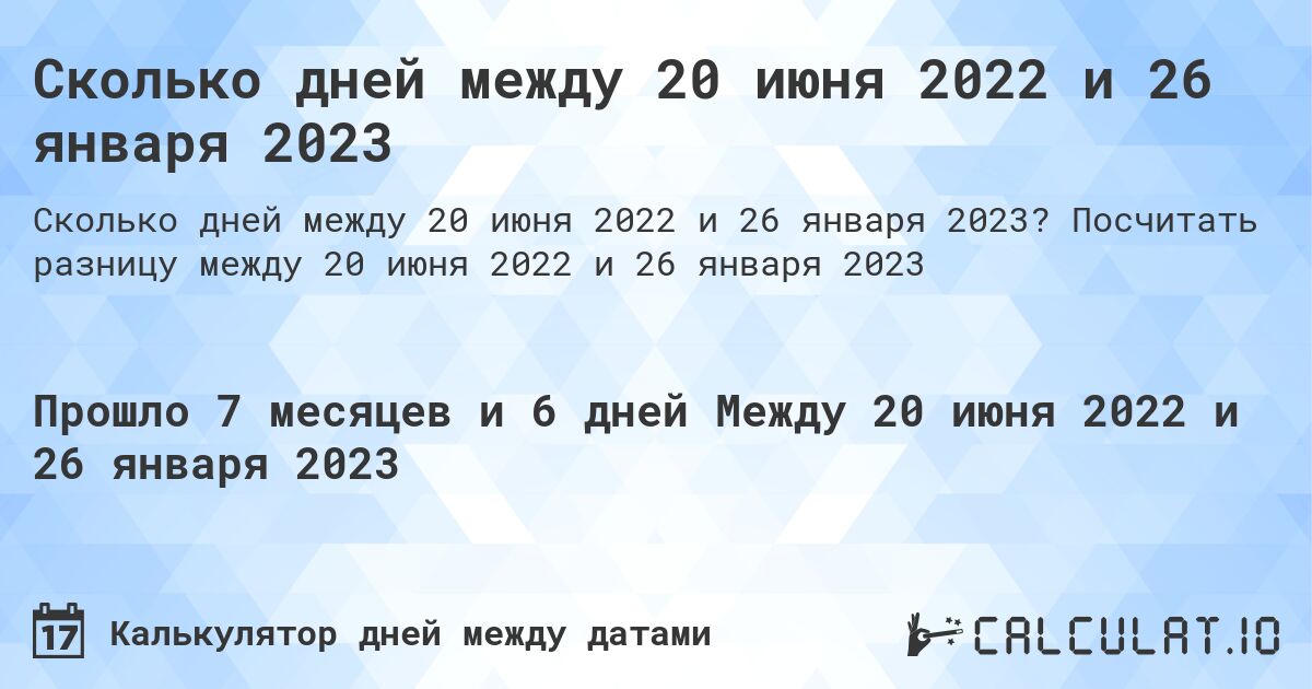 Сколько дней между 20 июня 2022 и 26 января 2023. Посчитать разницу между 20 июня 2022 и 26 января 2023