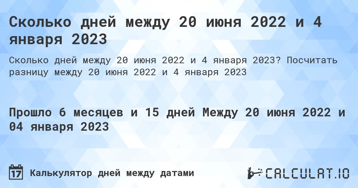 Сколько дней между 20 июня 2022 и 4 января 2023. Посчитать разницу между 20 июня 2022 и 4 января 2023