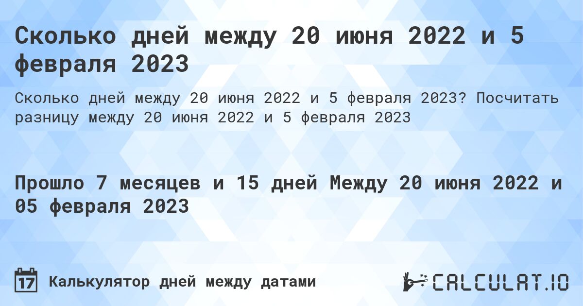 Сколько дней между 20 июня 2022 и 5 февраля 2023. Посчитать разницу между 20 июня 2022 и 5 февраля 2023