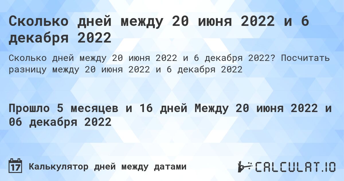 Сколько дней между 20 июня 2022 и 6 декабря 2022. Посчитать разницу между 20 июня 2022 и 6 декабря 2022