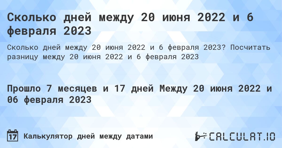 Сколько дней между 20 июня 2022 и 6 февраля 2023. Посчитать разницу между 20 июня 2022 и 6 февраля 2023