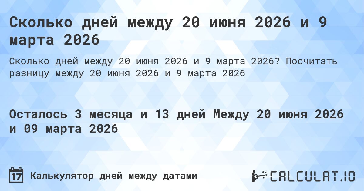 Сколько дней между 20 июня 2026 и 9 марта 2026. Посчитать разницу между 20 июня 2026 и 9 марта 2026