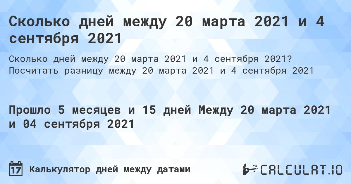 Сколько дней между 20 марта 2021 и 4 сентября 2021. Посчитать разницу между 20 марта 2021 и 4 сентября 2021