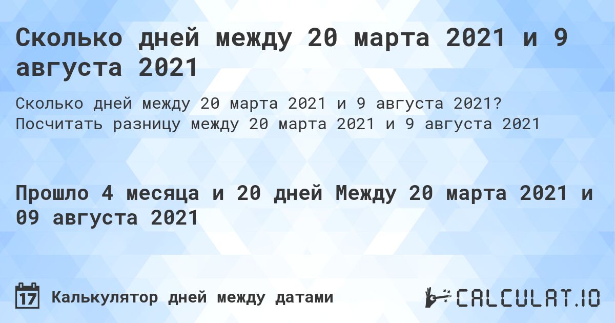 Сколько дней между 20 марта 2021 и 9 августа 2021. Посчитать разницу между 20 марта 2021 и 9 августа 2021
