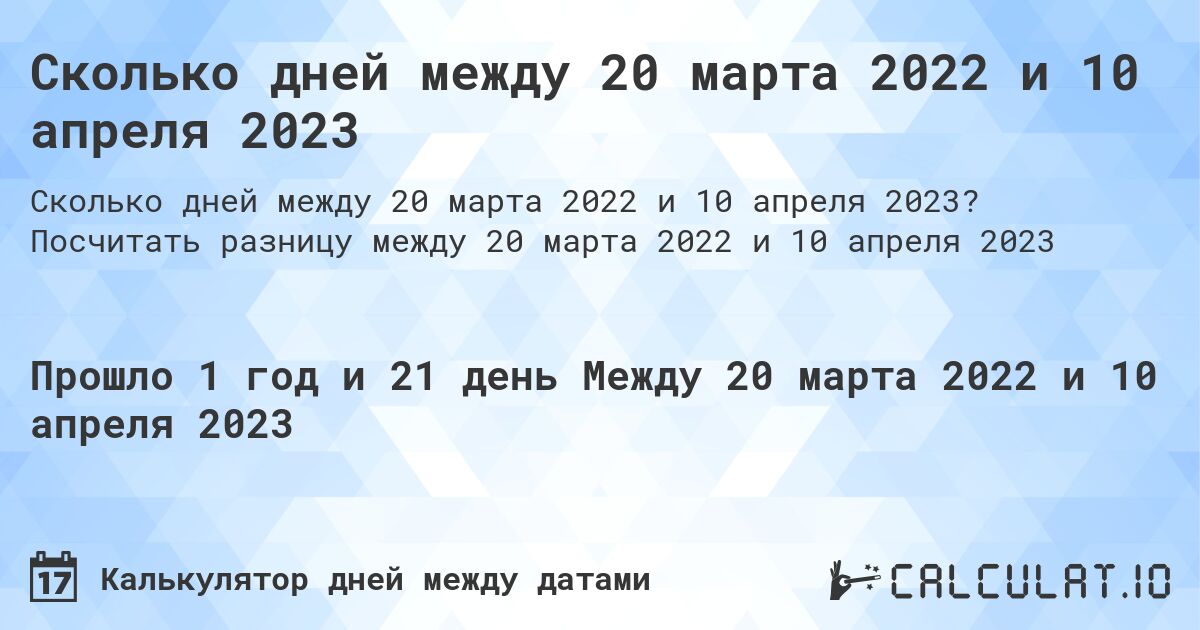 Сколько дней между 20 марта 2022 и 10 апреля 2023. Посчитать разницу между 20 марта 2022 и 10 апреля 2023
