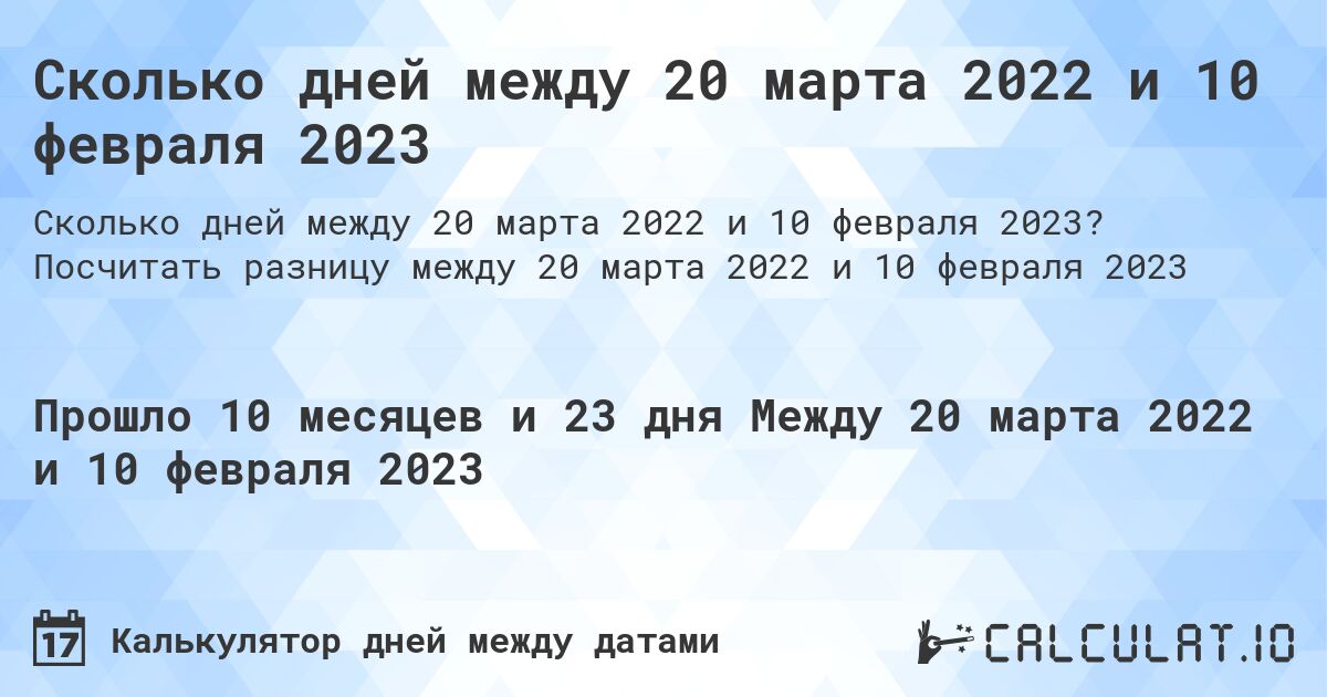 Сколько дней между 20 марта 2022 и 10 февраля 2023. Посчитать разницу между 20 марта 2022 и 10 февраля 2023