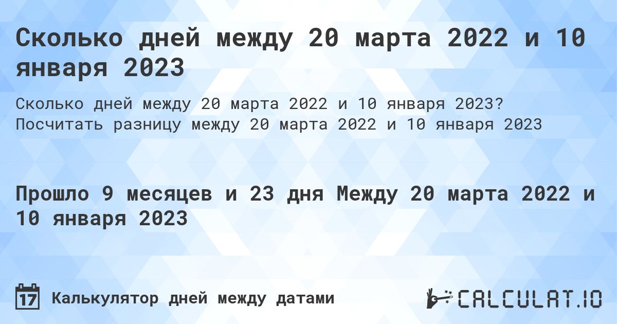Сколько дней между 20 марта 2022 и 10 января 2023. Посчитать разницу между 20 марта 2022 и 10 января 2023