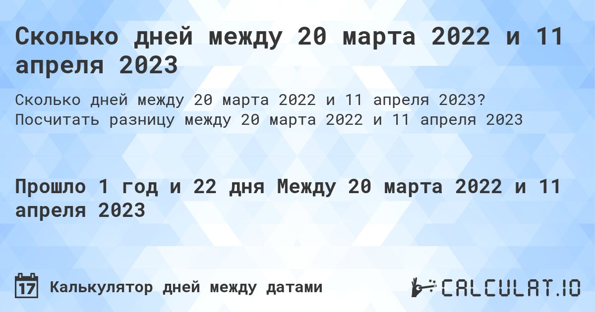 Сколько дней между 20 марта 2022 и 11 апреля 2023. Посчитать разницу между 20 марта 2022 и 11 апреля 2023