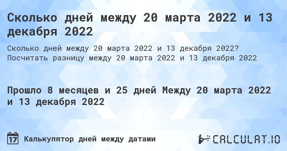 Сколько дней между 20 марта 2022 и 13 декабря 2022. Посчитать разницу между 20 марта 2022 и 13 декабря 2022