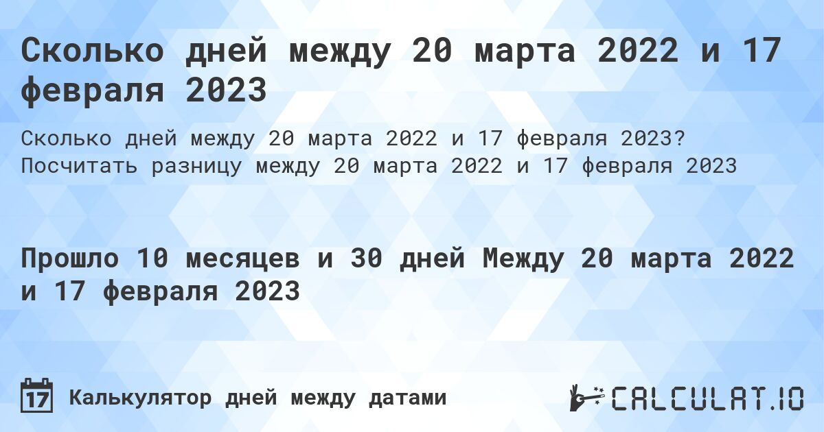 Сколько дней между 20 марта 2022 и 17 февраля 2023. Посчитать разницу между 20 марта 2022 и 17 февраля 2023