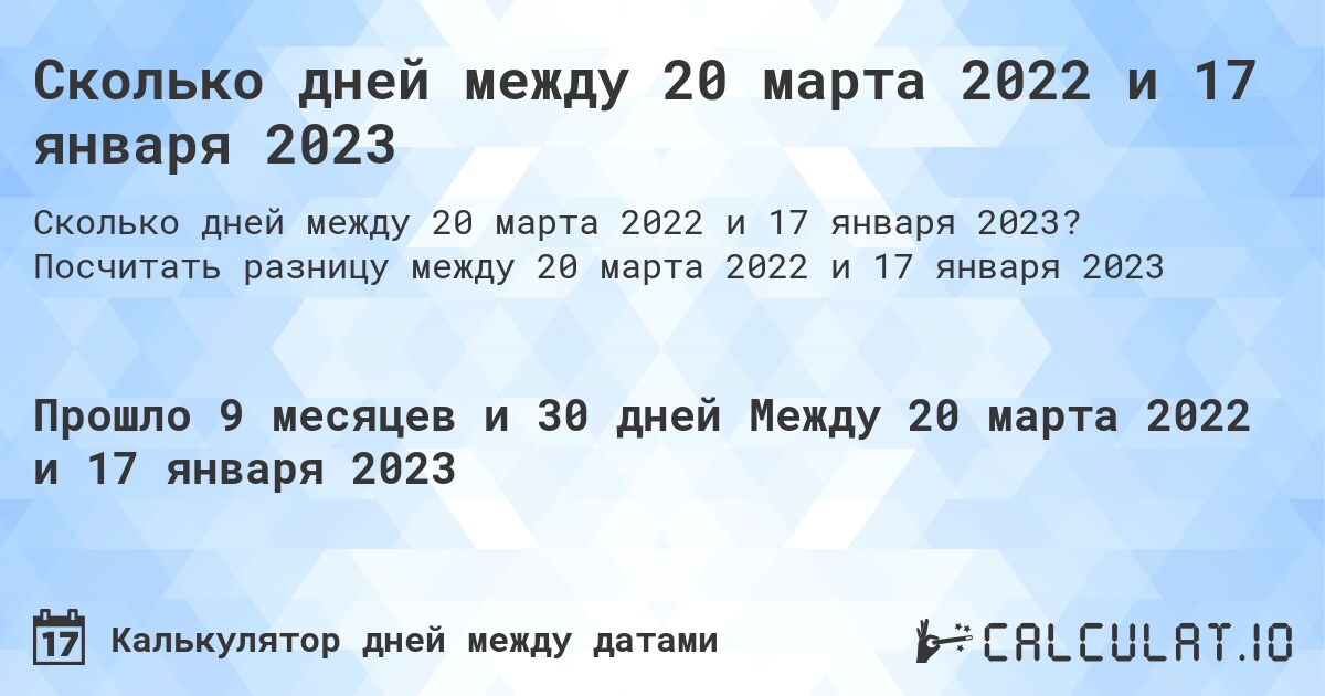 Сколько дней между 20 марта 2022 и 17 января 2023. Посчитать разницу между 20 марта 2022 и 17 января 2023