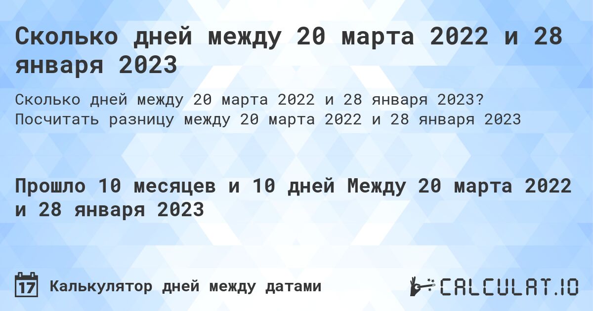 Сколько дней между 20 марта 2022 и 28 января 2023. Посчитать разницу между 20 марта 2022 и 28 января 2023