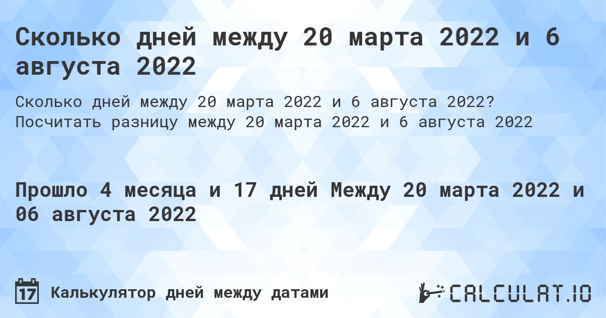 Сколько дней между 20 марта 2022 и 6 августа 2022. Посчитать разницу между 20 марта 2022 и 6 августа 2022