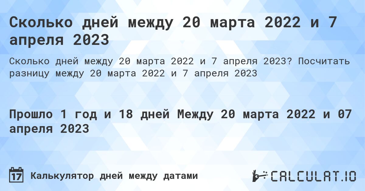 Сколько дней между 20 марта 2022 и 7 апреля 2023. Посчитать разницу между 20 марта 2022 и 7 апреля 2023