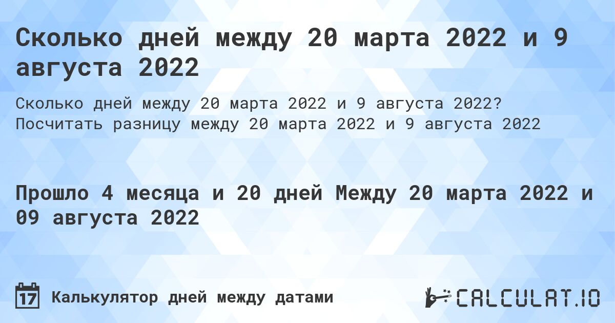 Сколько дней между 20 марта 2022 и 9 августа 2022. Посчитать разницу между 20 марта 2022 и 9 августа 2022