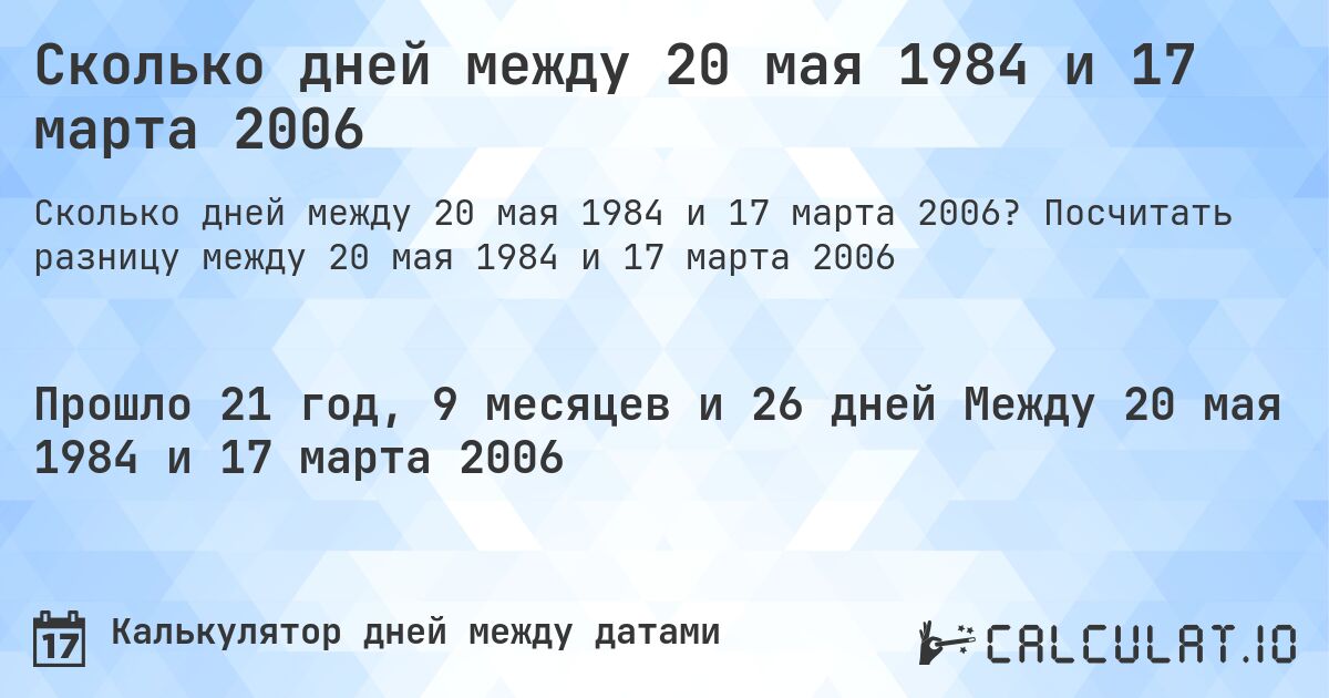 Сколько дней между 20 мая 1984 и 17 марта 2006. Посчитать разницу между 20 мая 1984 и 17 марта 2006