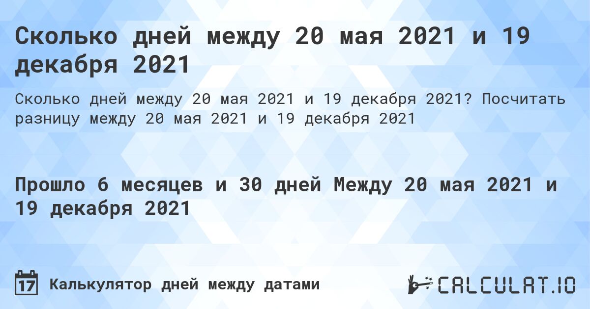 Сколько дней между 20 мая 2021 и 19 декабря 2021. Посчитать разницу между 20 мая 2021 и 19 декабря 2021