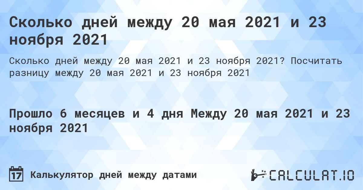Сколько дней между 20 мая 2021 и 23 ноября 2021. Посчитать разницу между 20 мая 2021 и 23 ноября 2021