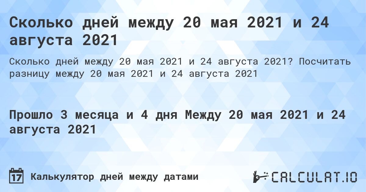 Сколько дней между 20 мая 2021 и 24 августа 2021. Посчитать разницу между 20 мая 2021 и 24 августа 2021