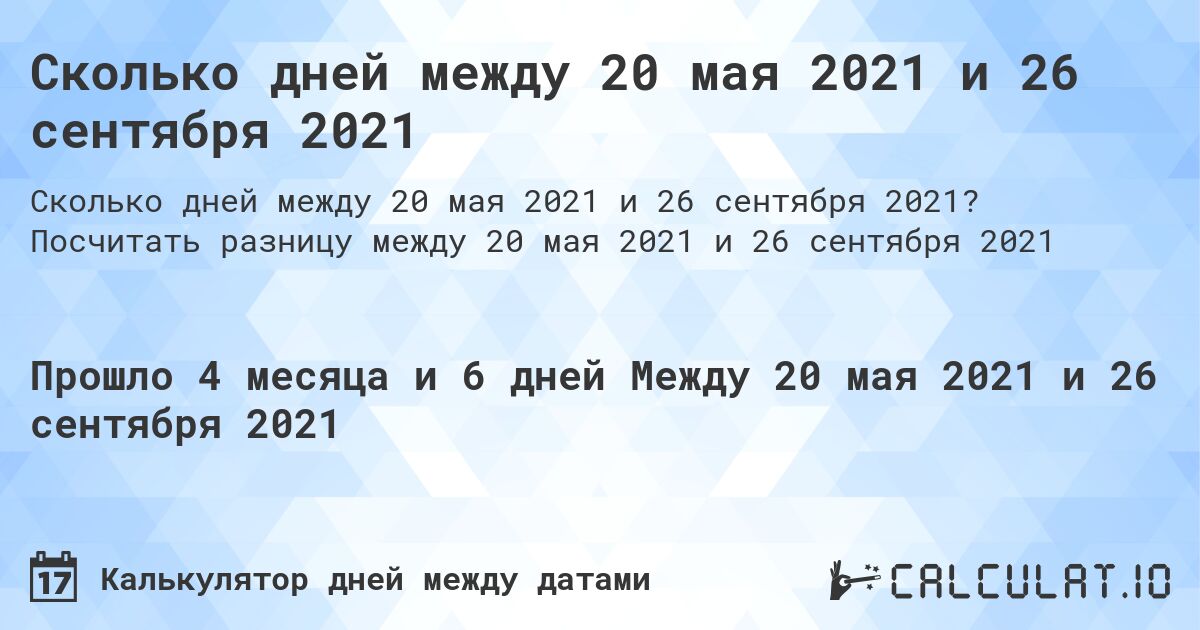 Сколько дней между 20 мая 2021 и 26 сентября 2021. Посчитать разницу между 20 мая 2021 и 26 сентября 2021