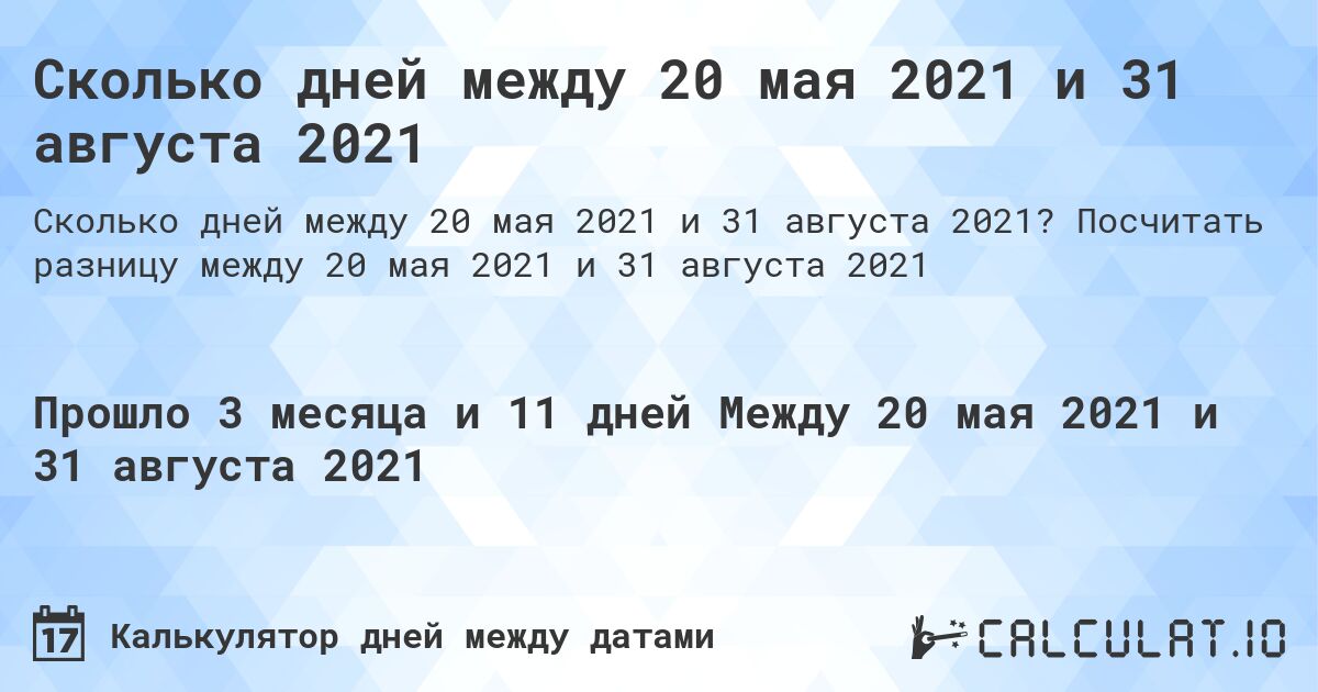 Сколько дней между 20 мая 2021 и 31 августа 2021. Посчитать разницу между 20 мая 2021 и 31 августа 2021