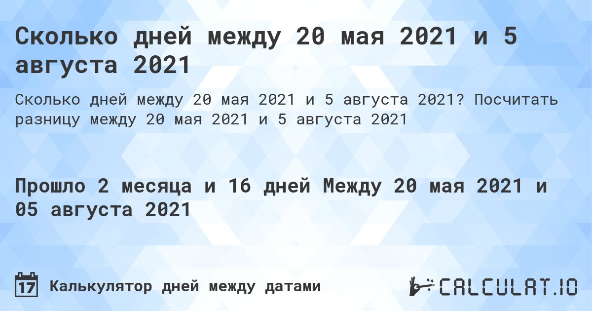 Сколько дней между 20 мая 2021 и 5 августа 2021. Посчитать разницу между 20 мая 2021 и 5 августа 2021