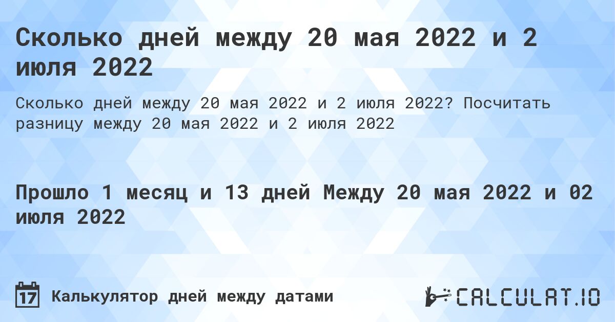 Сколько дней между 20 мая 2022 и 2 июля 2022. Посчитать разницу между 20 мая 2022 и 2 июля 2022