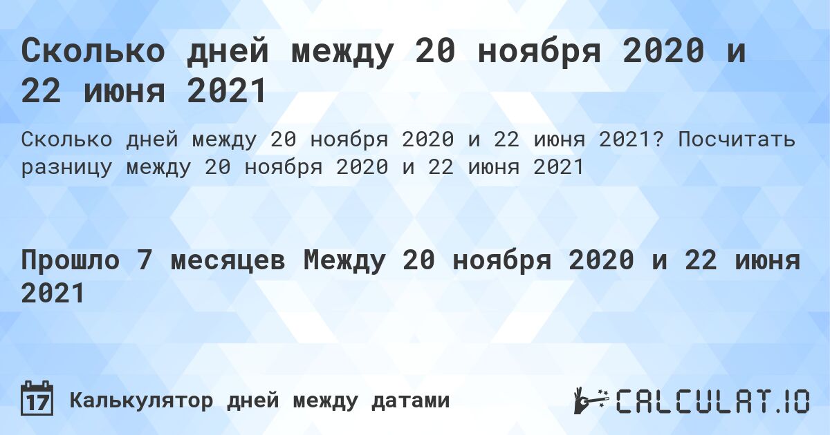 Сколько дней между 20 ноября 2020 и 22 июня 2021. Посчитать разницу между 20 ноября 2020 и 22 июня 2021