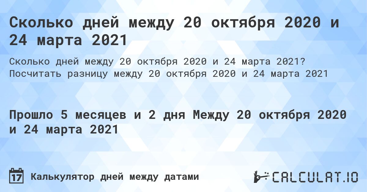 Сколько дней между 20 октября 2020 и 24 марта 2021. Посчитать разницу между 20 октября 2020 и 24 марта 2021