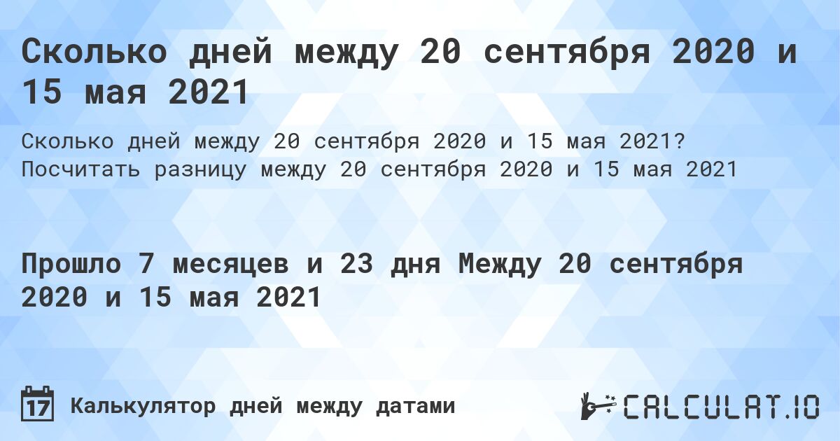 Сколько дней между 20 сентября 2020 и 15 мая 2021. Посчитать разницу между 20 сентября 2020 и 15 мая 2021