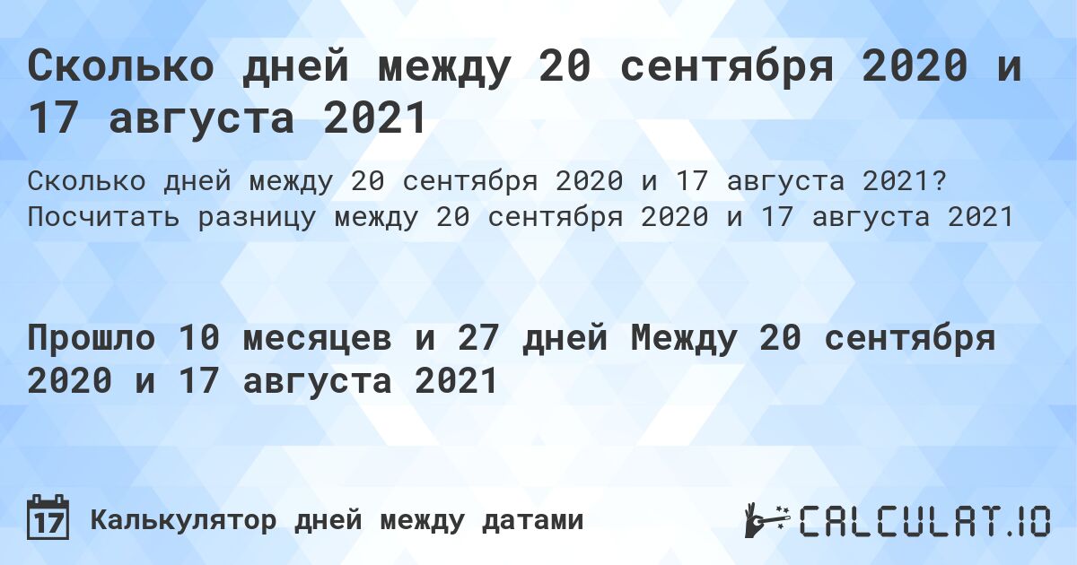 Сколько дней между 20 сентября 2020 и 17 августа 2021. Посчитать разницу между 20 сентября 2020 и 17 августа 2021