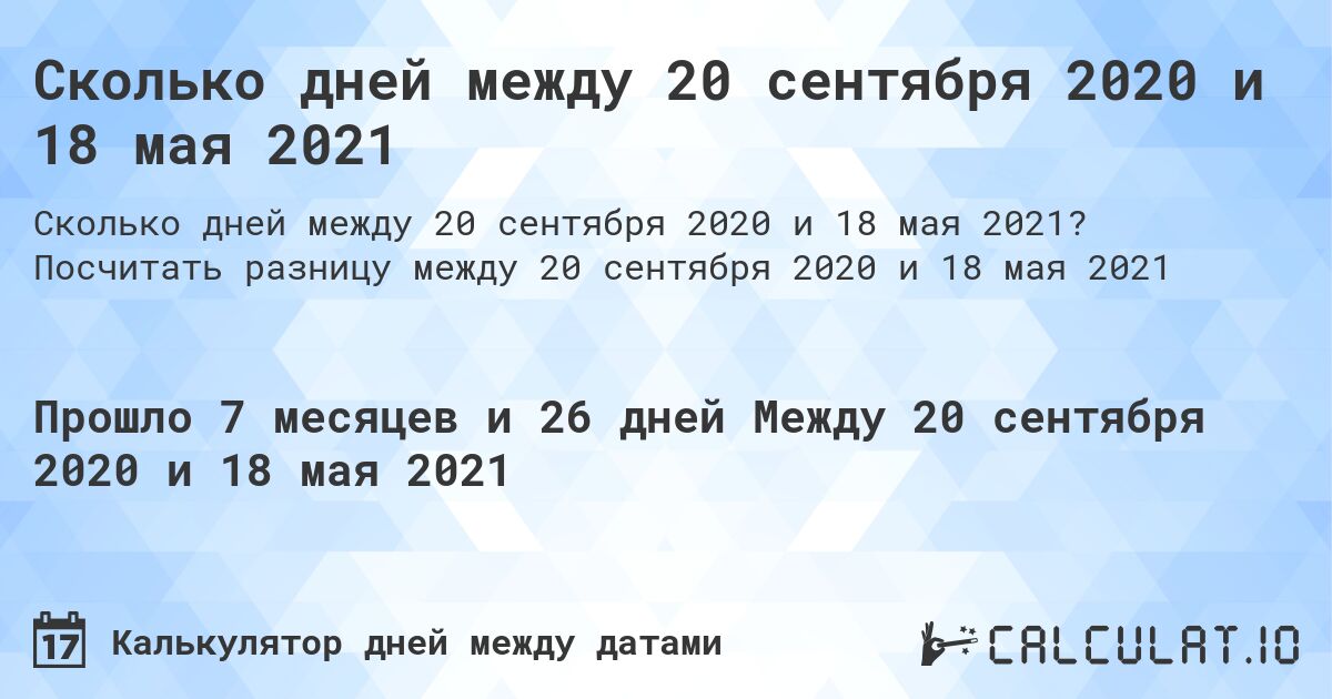 Сколько дней между 20 сентября 2020 и 18 мая 2021. Посчитать разницу между 20 сентября 2020 и 18 мая 2021